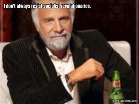 I Don T Always Resist Socialist Revolutionaries Meme Generator