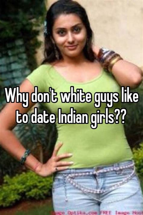 Why Don T White Guys Like To Date Indian Girls