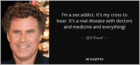 will ferrell quote i m a sex addict it s my cross to