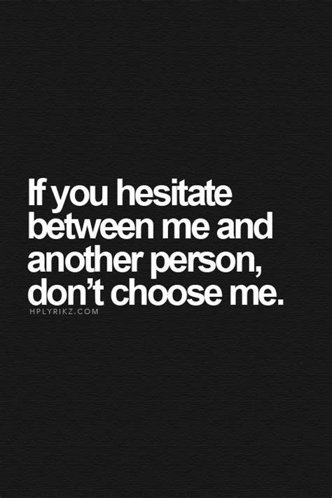 if you hesitate when choosing between me and another woman you have already made your choice