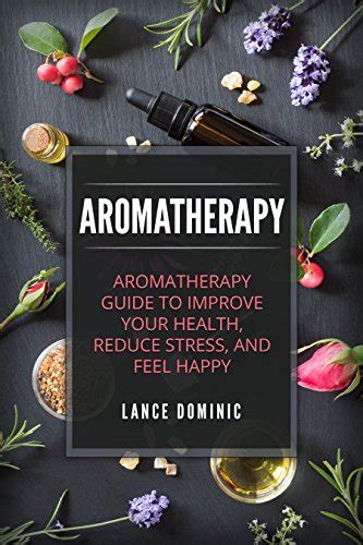 Aromatherapy Aromatherapy Guide To Improve Your Health Reduce Stress