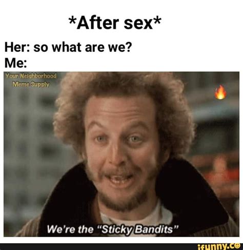 after sex her so what are we we re the sticky bandits of ifunny