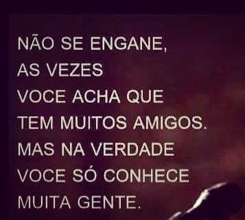 nao se engane  vezes voce acha  tem muitos amigos