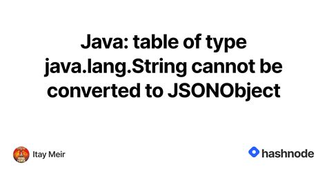 Java Table Of Type Java Lang String Cannot Be Converted To Jsonobject