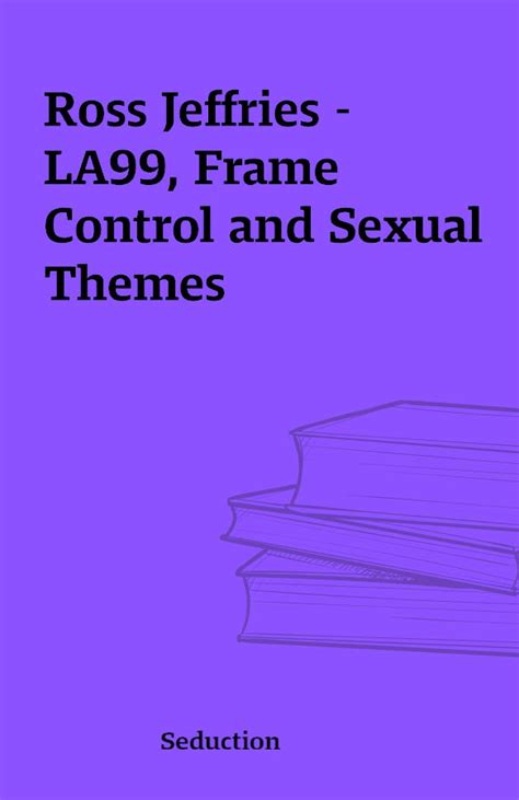 Ross Jeffries – La99 Frame Control And Sexual Themes – Shareknowledge