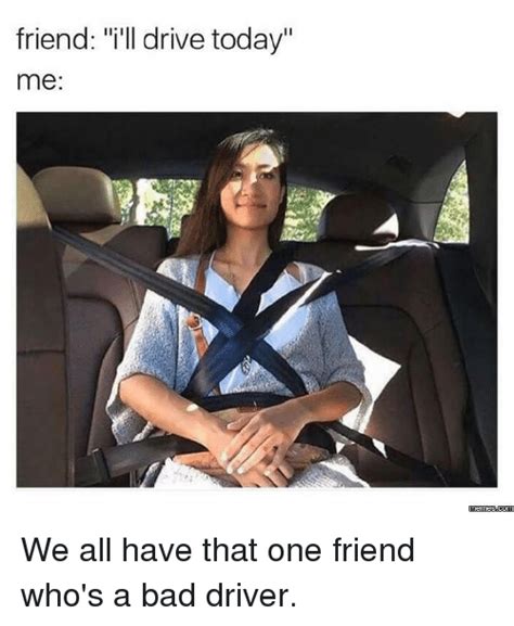 Friend Ill Drive Today Me Memesscom We All Have That One