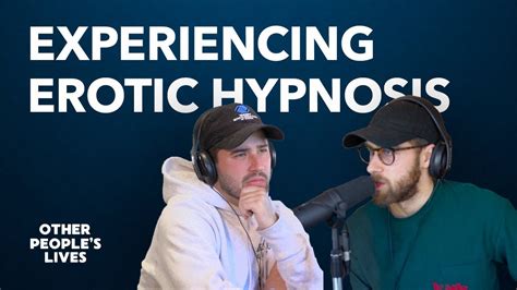 Experiencing Erotic Hypnosis Other People S Lives Youtube