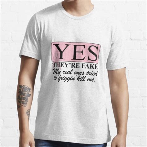 yes they re fake my real ones tried to kill me t shirt by