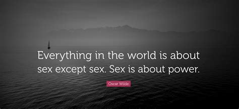 Everything In The World Is About Sex Except Sex Sex Is About Power