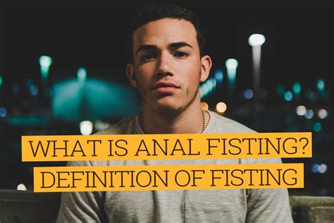 Definition Of Fisting Anal Fisting Definition Read And Watch The Video