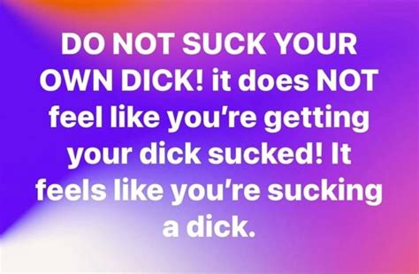 Do Not Suck Your Own Dick It Does Not Feel Like Youre Getting Your