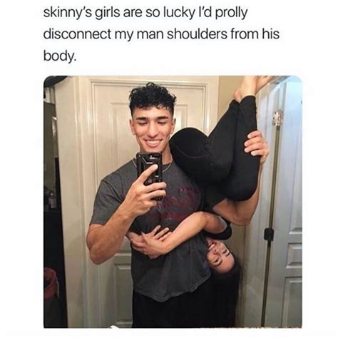 Skinnys Girls Are So Lucky Id Prolly Disconnect My Man Shoulders From