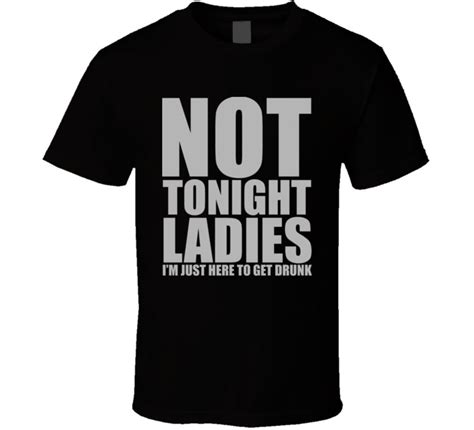 not tonight ladies im just here to get drunk funny drinking t shirt