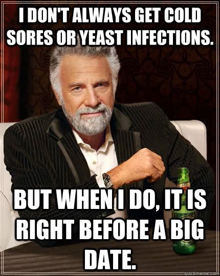I Don T Always Get Cold Sores Or Yeast Infections But When I Do It Is