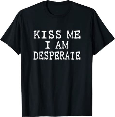 Kiss Me I Am Desperate Funny T Shirt Clothing Shoes