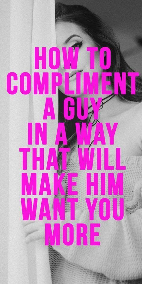 how to make man need you how to compliment a guy in a way that will