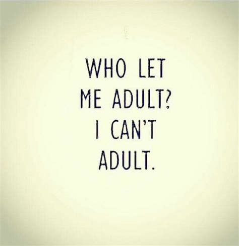 23 Funny Adult Quotes Who Let Me Adult I Can T Adult Sarcastic