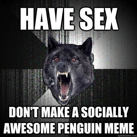 have sex don t make a socially awesome penguin meme insanity wolf quickmeme
