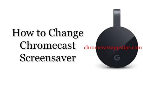 change chromecast screensaver chromecast apps tips