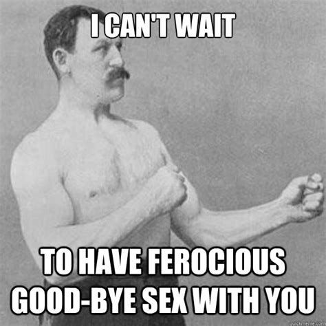 i can t wait to have ferocious good bye sex with you
