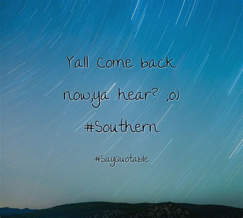 Quotes About Yall Come Back Now Ya Hear O Southern With Images
