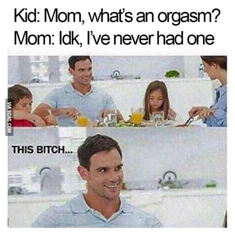 Mom Whats An Orgasm 9gag