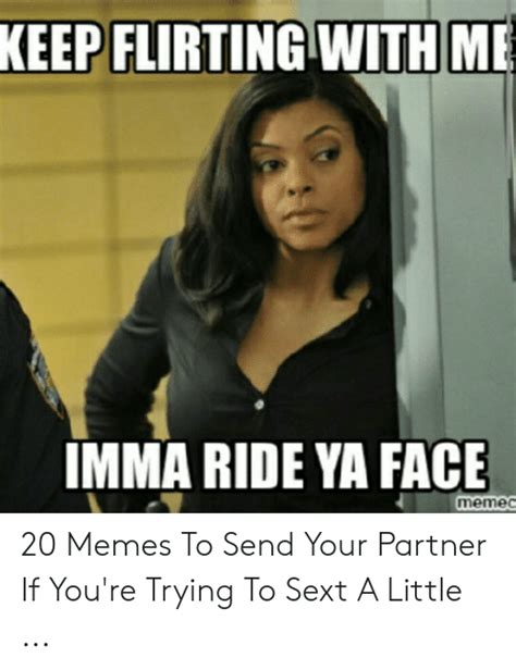 flirting with me keep imma ride ya face memec 20 memes to send your