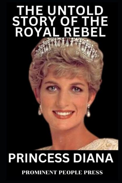 Princess Diana The Untold Story Of The Royal Rebel By Prominent People
