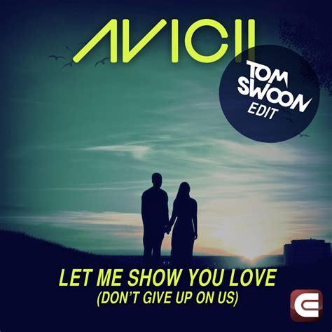 freshnewtracks avicii let me show you love don t give up on us tom swoon edit