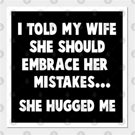 I Told My Wife She Should Embrace Her Mistakes Funny Men By Lenaissac2