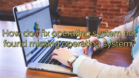 How Do I Fix Operating System Not Found Missing Operating System