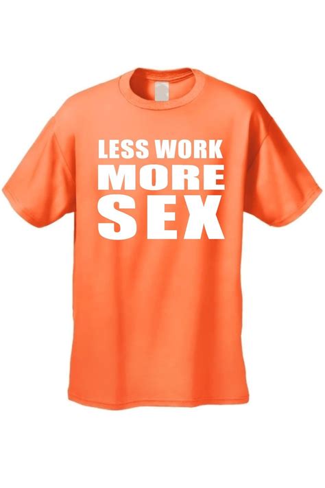 Men S Funny T Shirt Less Work More Sex Hilarious Adult