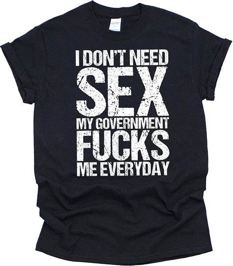i don t need sex my government fucks me everyday t shirt