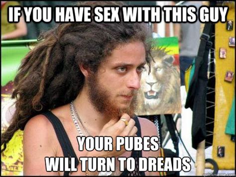 if you have sex with this guy your pubes will turn to dreads white rasta quickmeme