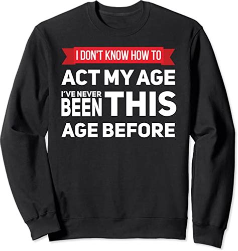 i don t know how to act my age i ve never been sweatshirt