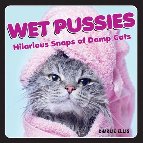 Wet Pussies Hilarious Snaps Of Damp Cats By Charlie Ellis Hardcover