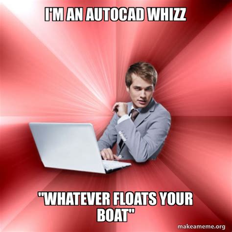 i m an autocad whizz whatever floats your boat overly suave it guy