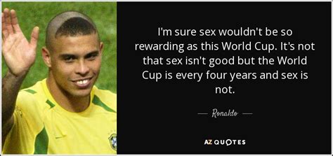 Ronaldo Quote I M Sure Sex Wouldn T Be So Rewarding As This World