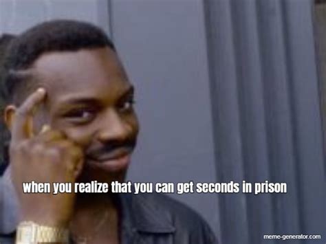 when you realize that you can get seconds in prison meme generator