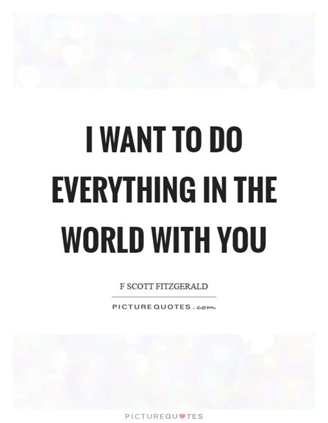 I Want To Do Everything In The World With You Picture Quotes