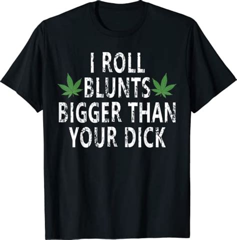 i roll blunts bigger than your dick t shirt clothing
