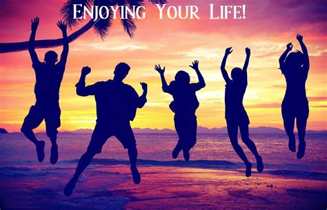 Enjoying Your Life Enjoy Your Life Enjoyment Life