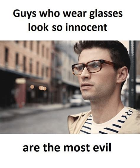 Guys Who Wear Glasses Look So Innocent Are The Most Evil Glasses Meme