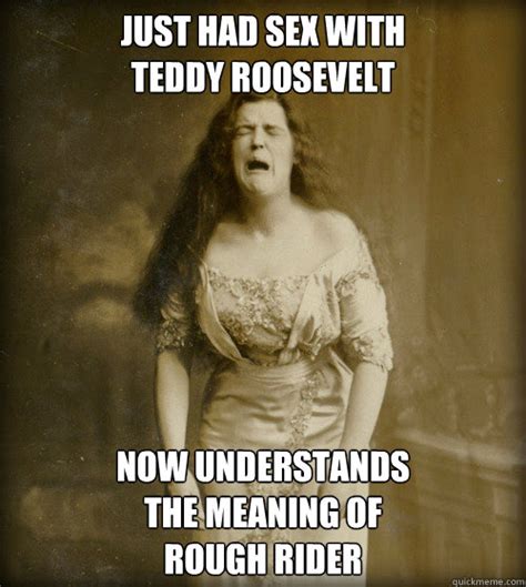 Just Had Sex With Teddy Roosevelt Now Understands The Meaning Of Rough