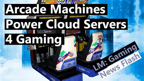 arcade machines power  gaming cloud servers gaming news flash