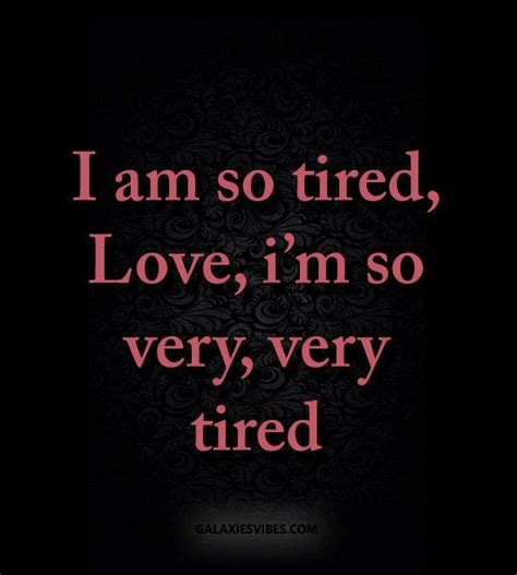 i am so tired love i m so very very tired tired quotes im tired quotes love quotes photos