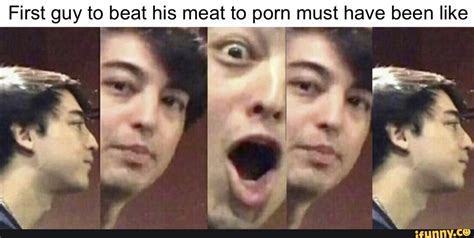 First Guy To Beat His Meat To Porn Must Have Been Like Ifunny