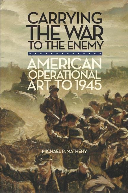 Carrying The War To The Enemy American Operational Art To 1945 By