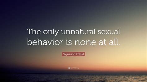 Sigmund Freud Quote “the Only Unnatural Sexual Behavior Is None At All