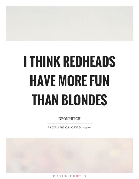 I Think Redheads Have More Fun Than Blondes Picture Quotes